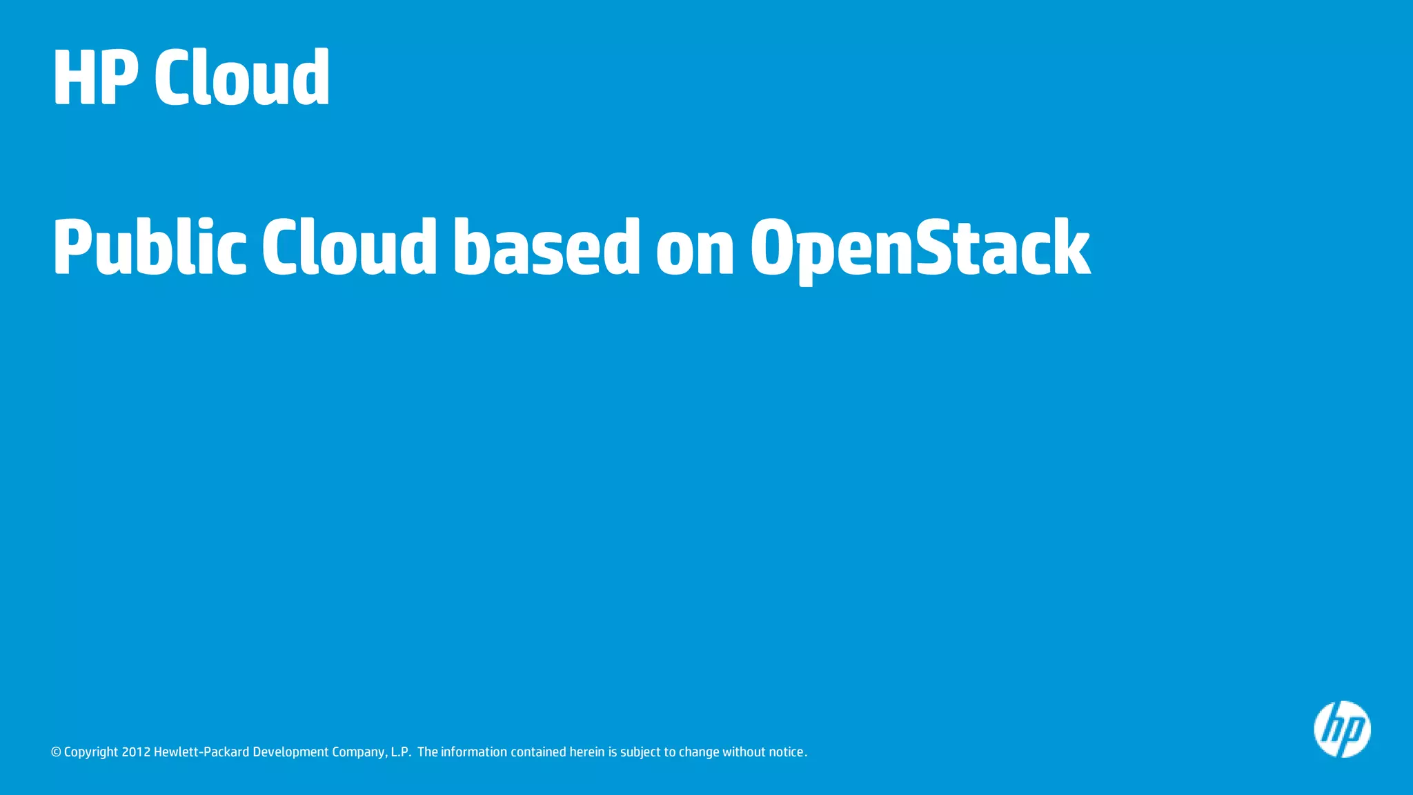 HP Cloud

Public Cloud based on OpenStack




© Copyright 2012 Hewlett-Packard Development Company, L.P. The information contained herein is subject to change without notice.
 