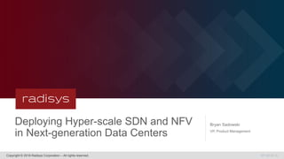 Deploying Hyper-scale SDN and NFV
in Next-generation Data Centers
Copyright © 2016 Radisys Corporation – All rights reserved. MT 08.22.16
Bryan Sadowski
VP, Product Management
 