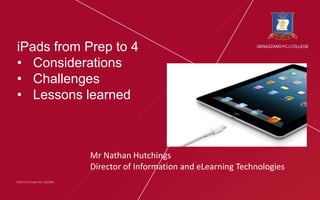 Slide title here
Mr Nathan Hutchings
Director of Information and eLearning Technologies
iPads from Prep to 4
• Considerations
• Challenges
• Lessons learned
 