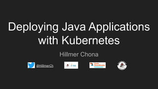 Deploying Java Applications
with Kubernetes
Hillmer Chona
@HillmerCh
 