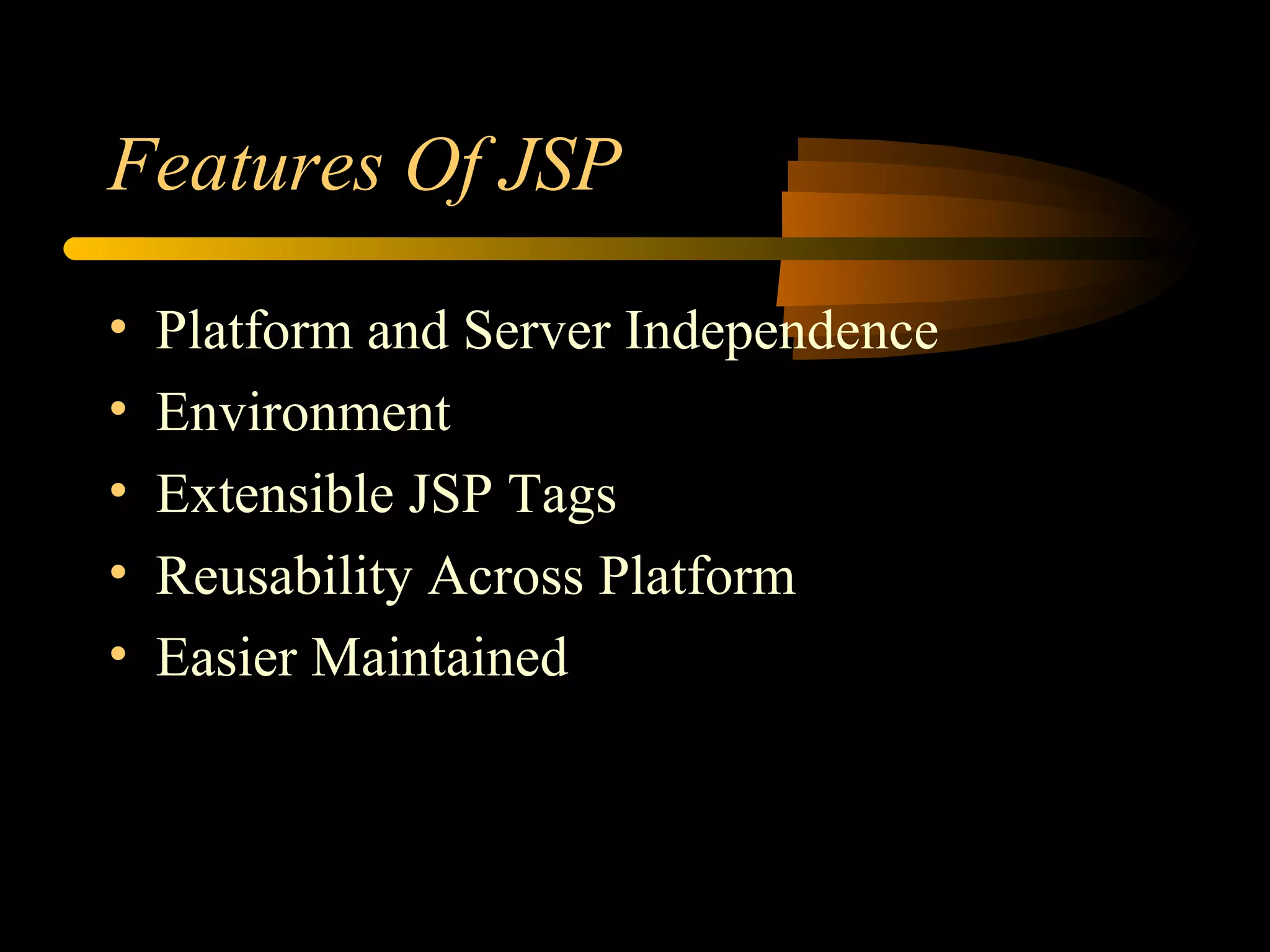 Features Of JSP
• Platform and Server Independence
• Environment
• Extensible JSP Tags
• Reusability Across Platform
• Easier Maintained