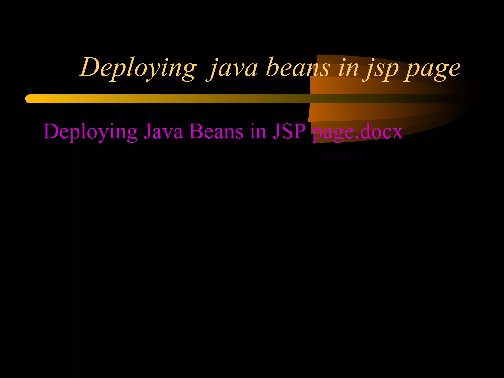 Deploying java beans in jsp page
Deploying Java Beans in JSP page.docx