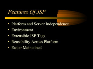 Features Of JSP
• Platform and Server Independence
• Environment
• Extensible JSP Tags
• Reusability Across Platform
• Easier Maintained
 