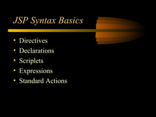 JSP Syntax Basics
• Directives
• Declarations
• Scriplets
• Expressions
• Standard Actions
 