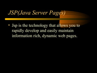 JSP(Java Server Pages)
• Jsp is the technology that allows you to
rapidly develop and easily maintain
information rich, dynamic web pages.
 