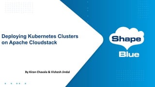 Deploying Kubernetes Clusters
on Apache Cloudstack
By Kiran Chavala & Vishesh Jindal
 
