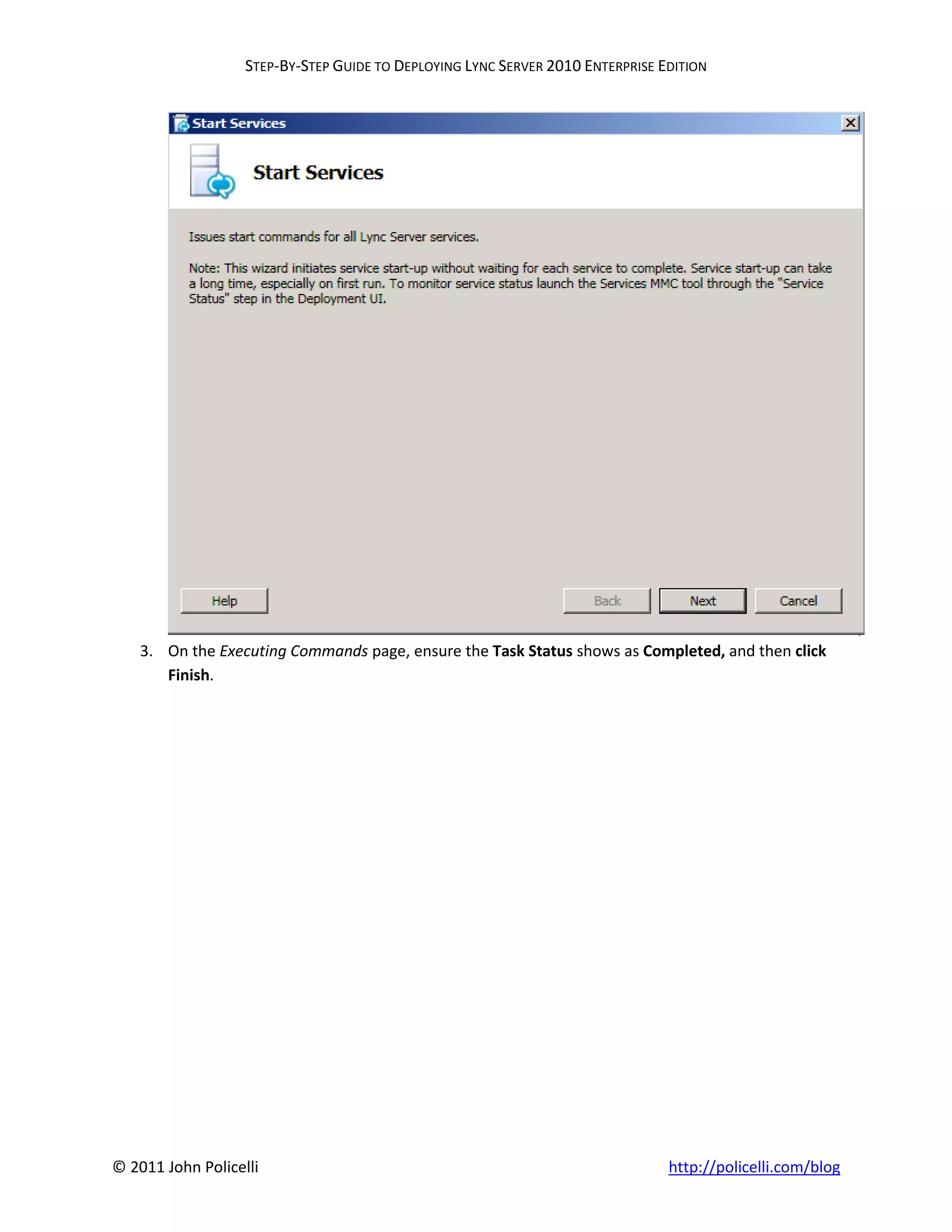 STEP-BY-STEP GUIDE TO DEPLOYING LYNC SERVER 2010 ENTERPRISE EDITION




    3. On the Executing Commands page, ensure the Task Status shows as Completed, and then click
       Finish.




© 2011 John Policelli                                                           http://policelli.com/blog
 