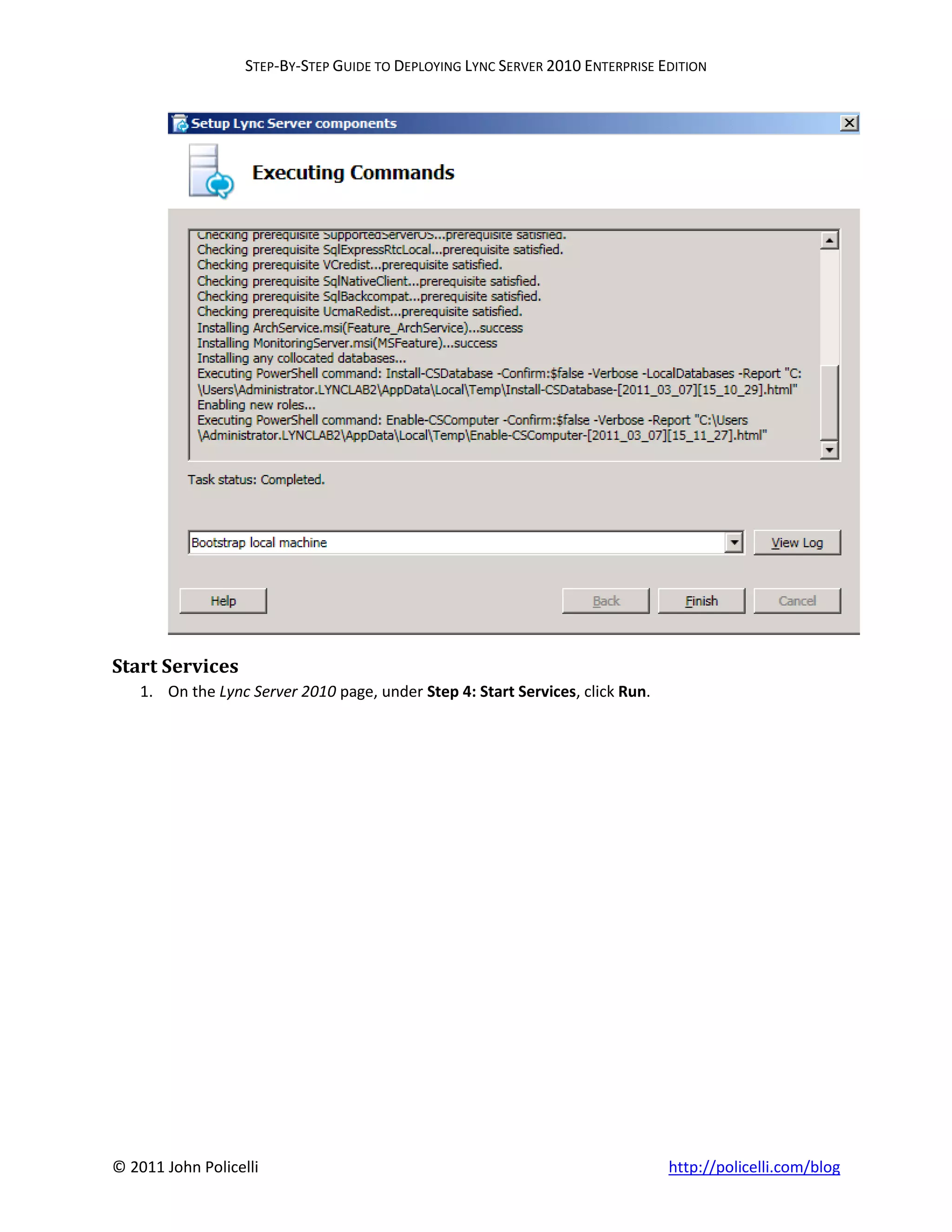 STEP-BY-STEP GUIDE TO DEPLOYING LYNC SERVER 2010 ENTERPRISE EDITION




Start Services
    1. On the Lync Server 2010 page, under Step 4: Start Services, click Run.




© 2011 John Policelli                                                           http://policelli.com/blog
 