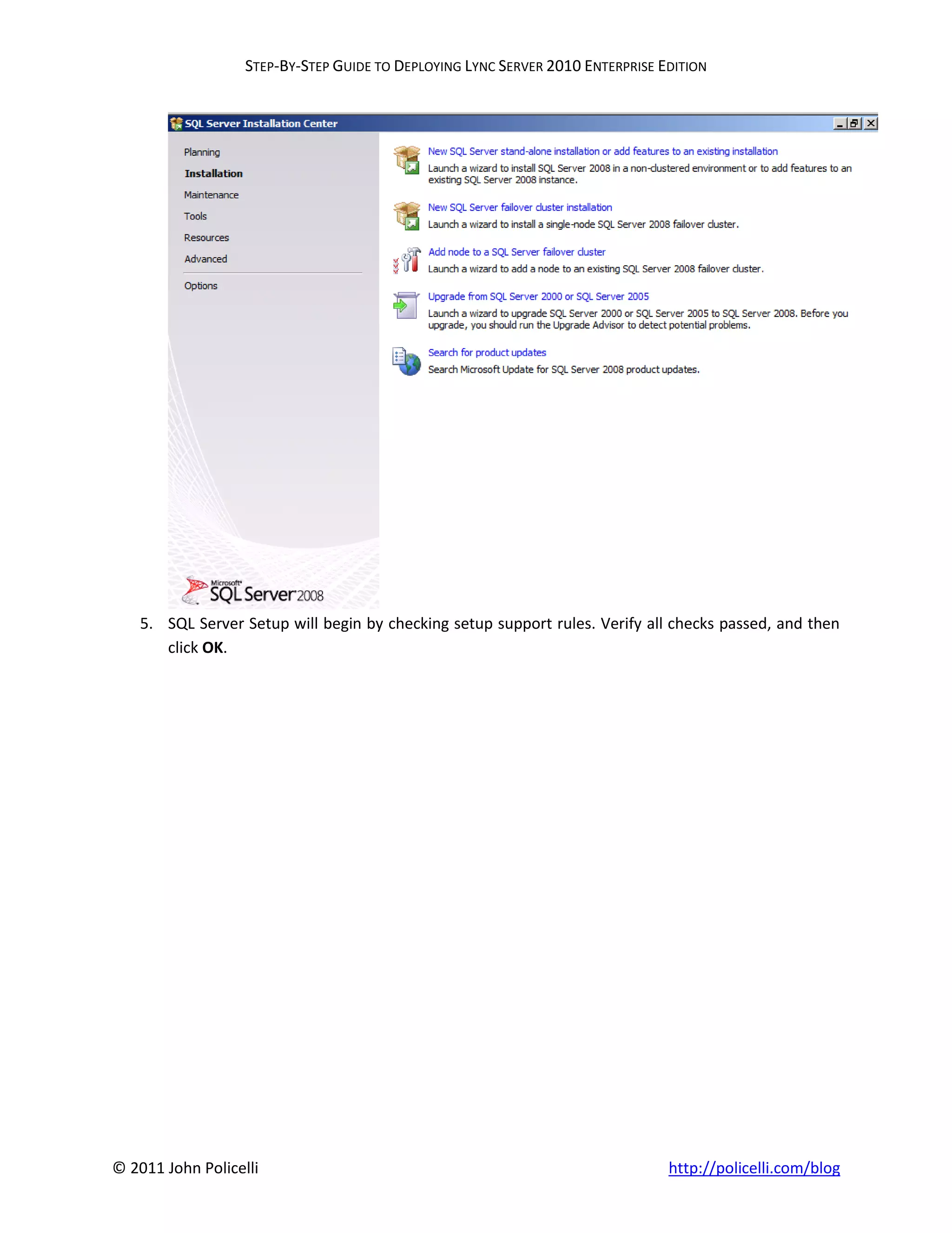 STEP-BY-STEP GUIDE TO DEPLOYING LYNC SERVER 2010 ENTERPRISE EDITION




    5. SQL Server Setup will begin by checking setup support rules. Verify all checks passed, and then
       click OK.




© 2011 John Policelli                                                           http://policelli.com/blog
 