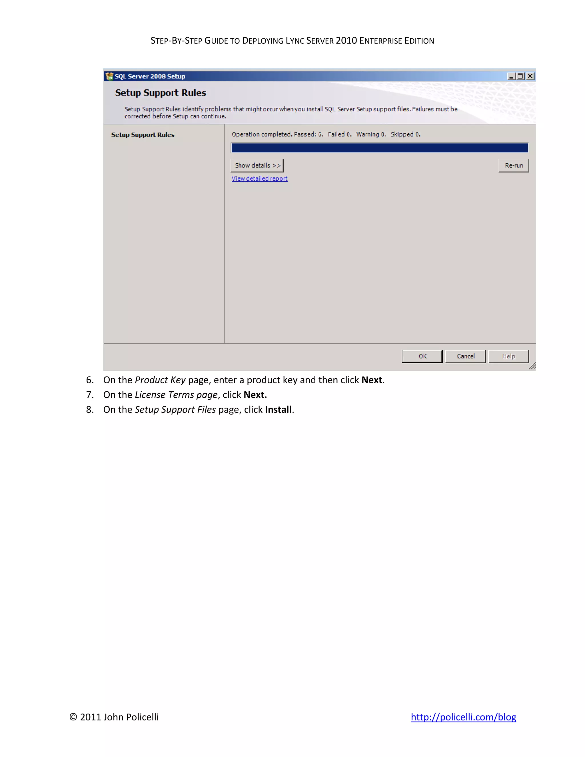 STEP-BY-STEP GUIDE TO DEPLOYING LYNC SERVER 2010 ENTERPRISE EDITION




    6. On the Product Key page, enter a product key and then click Next.
    7. On the License Terms page, click Next.
    8. On the Setup Support Files page, click Install.




© 2011 John Policelli                                                           http://policelli.com/blog
 