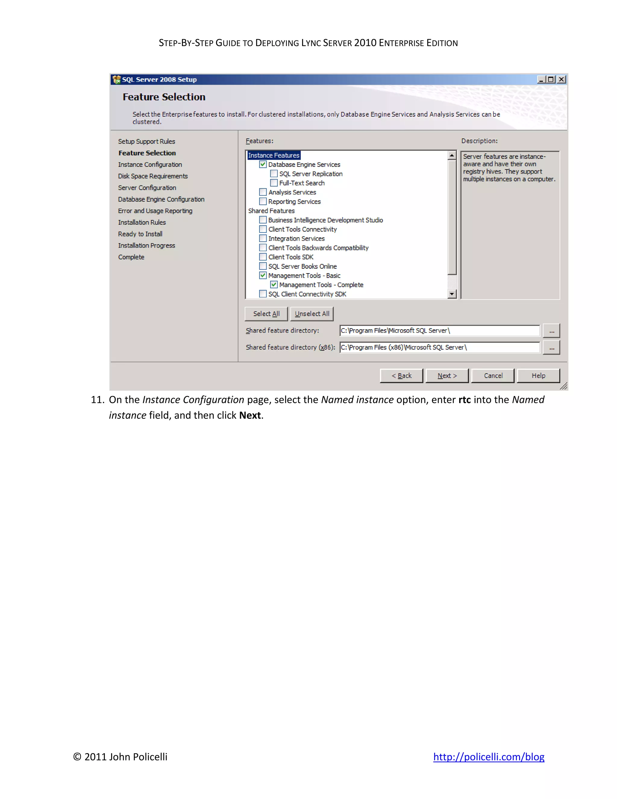 STEP-BY-STEP GUIDE TO DEPLOYING LYNC SERVER 2010 ENTERPRISE EDITION




    11. On the Instance Configuration page, select the Named instance option, enter rtc into the Named
        instance field, and then click Next.




© 2011 John Policelli                                                           http://policelli.com/blog
 