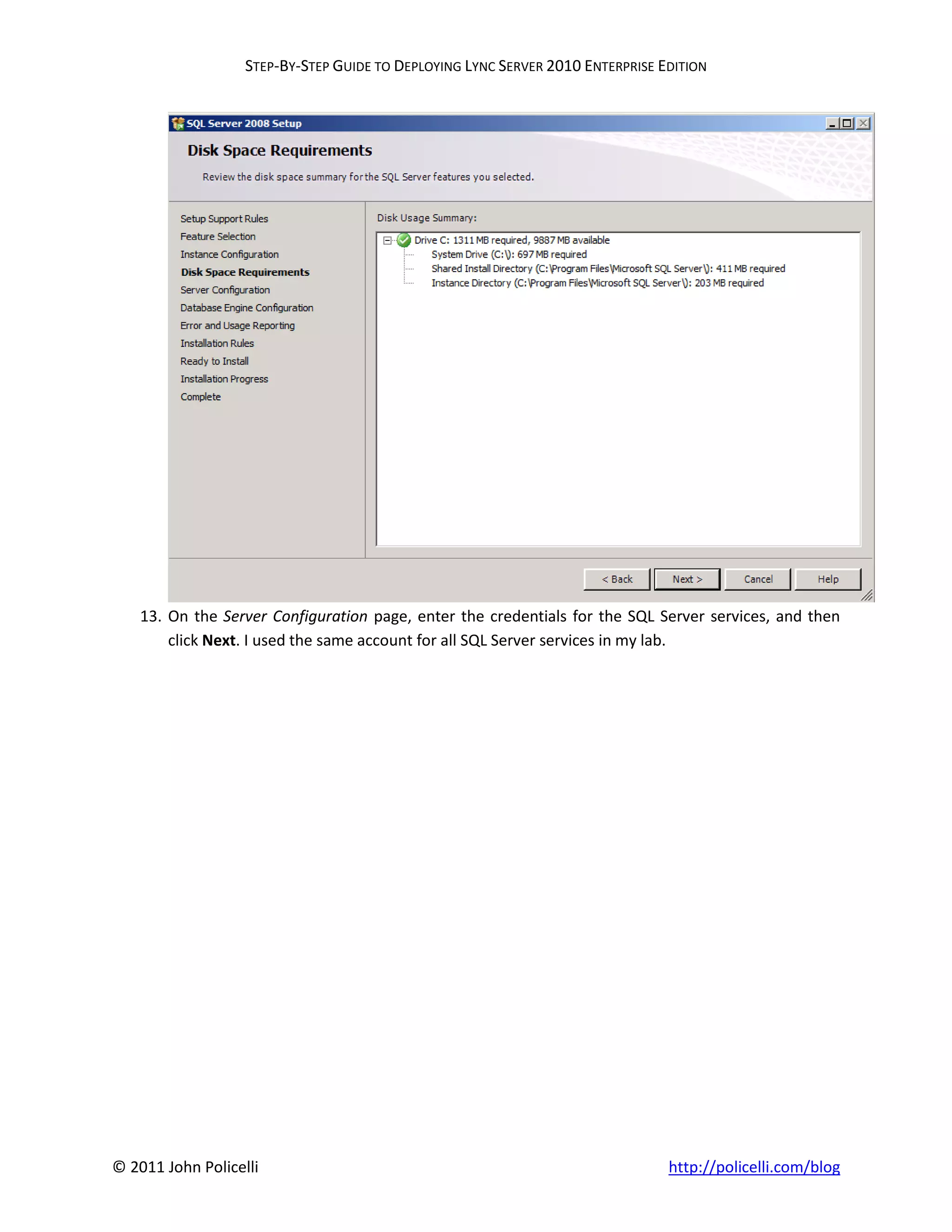 STEP-BY-STEP GUIDE TO DEPLOYING LYNC SERVER 2010 ENTERPRISE EDITION




    13. On the Server Configuration page, enter the credentials for the SQL Server services, and then
        click Next. I used the same account for all SQL Server services in my lab.




© 2011 John Policelli                                                           http://policelli.com/blog
 