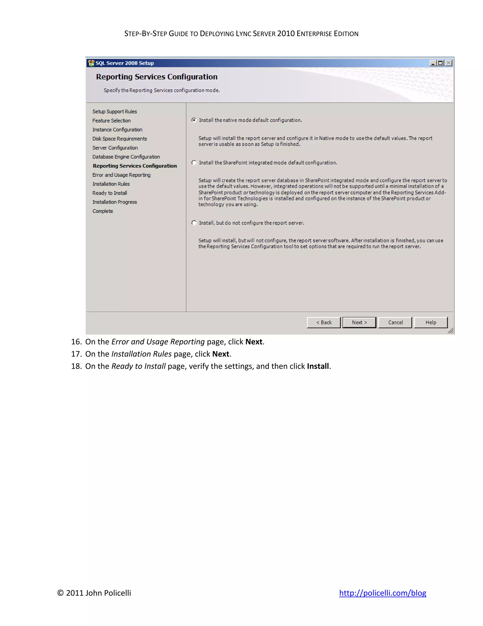 STEP-BY-STEP GUIDE TO DEPLOYING LYNC SERVER 2010 ENTERPRISE EDITION




    16. On the Error and Usage Reporting page, click Next.
    17. On the Installation Rules page, click Next.
    18. On the Ready to Install page, verify the settings, and then click Install.




© 2011 John Policelli                                                                http://policelli.com/blog
 