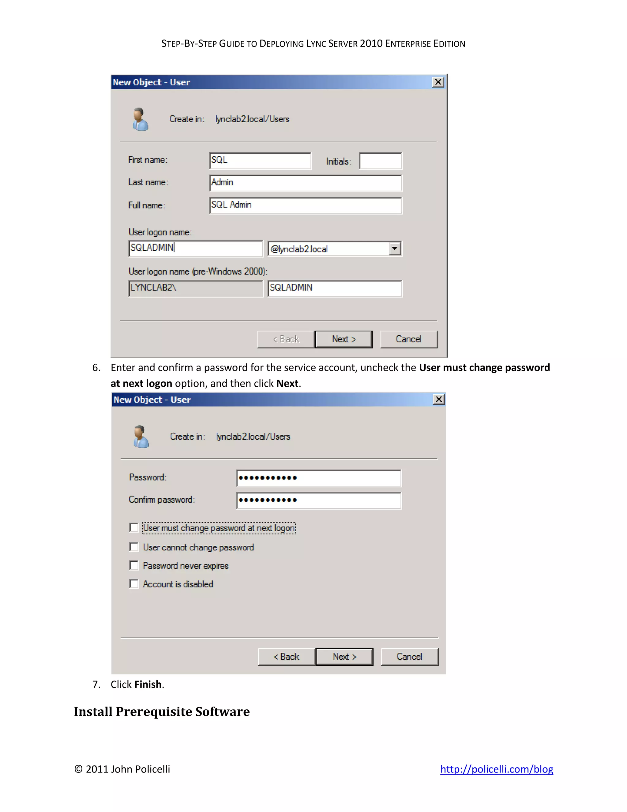 STEP-BY-STEP GUIDE TO DEPLOYING LYNC SERVER 2010 ENTERPRISE EDITION




    6. Enter and confirm a password for the service account, uncheck the User must change password
       at next logon option, and then click Next.




    7. Click Finish.

Install Prerequisite Software



© 2011 John Policelli                                                           http://policelli.com/blog
 
