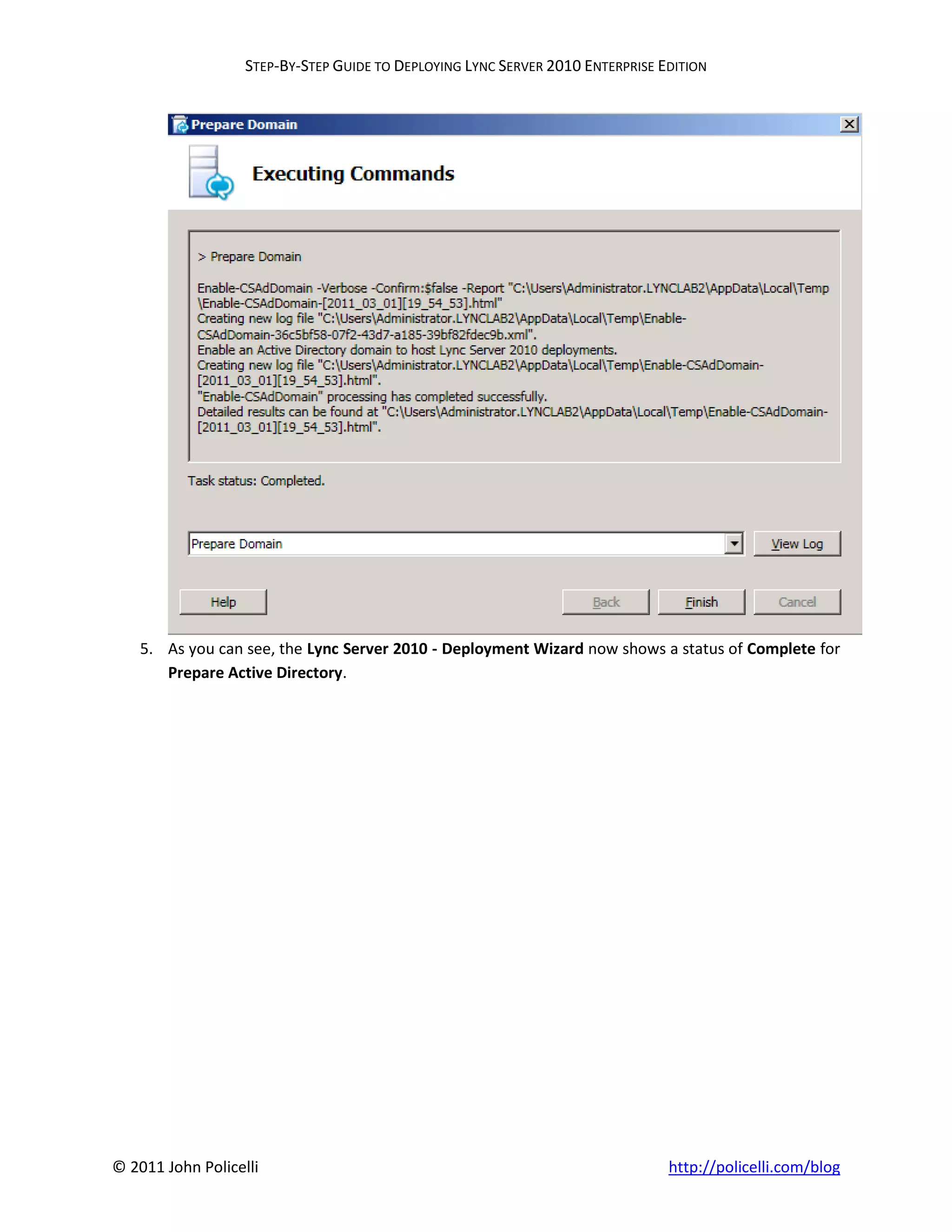 STEP-BY-STEP GUIDE TO DEPLOYING LYNC SERVER 2010 ENTERPRISE EDITION




    5. As you can see, the Lync Server 2010 - Deployment Wizard now shows a status of Complete for
       Prepare Active Directory.




© 2011 John Policelli                                                           http://policelli.com/blog
 