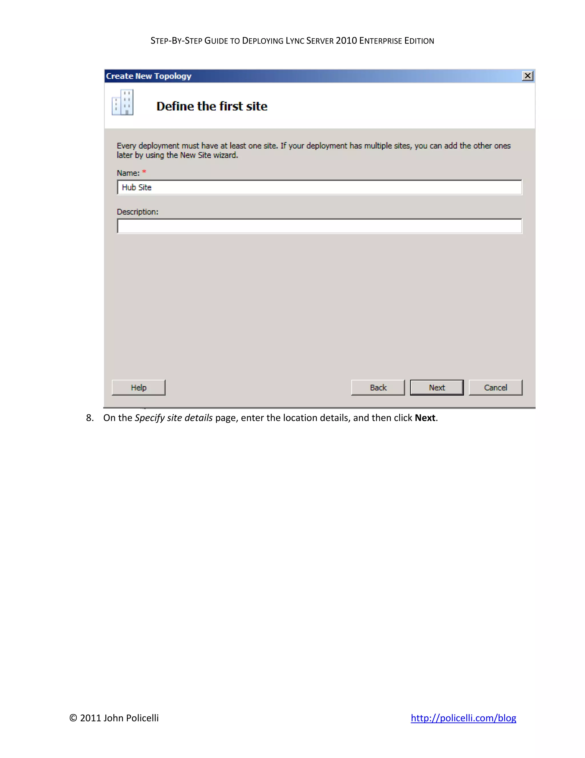 STEP-BY-STEP GUIDE TO DEPLOYING LYNC SERVER 2010 ENTERPRISE EDITION




    8. On the Specify site details page, enter the location details, and then click Next.




© 2011 John Policelli                                                             http://policelli.com/blog
 