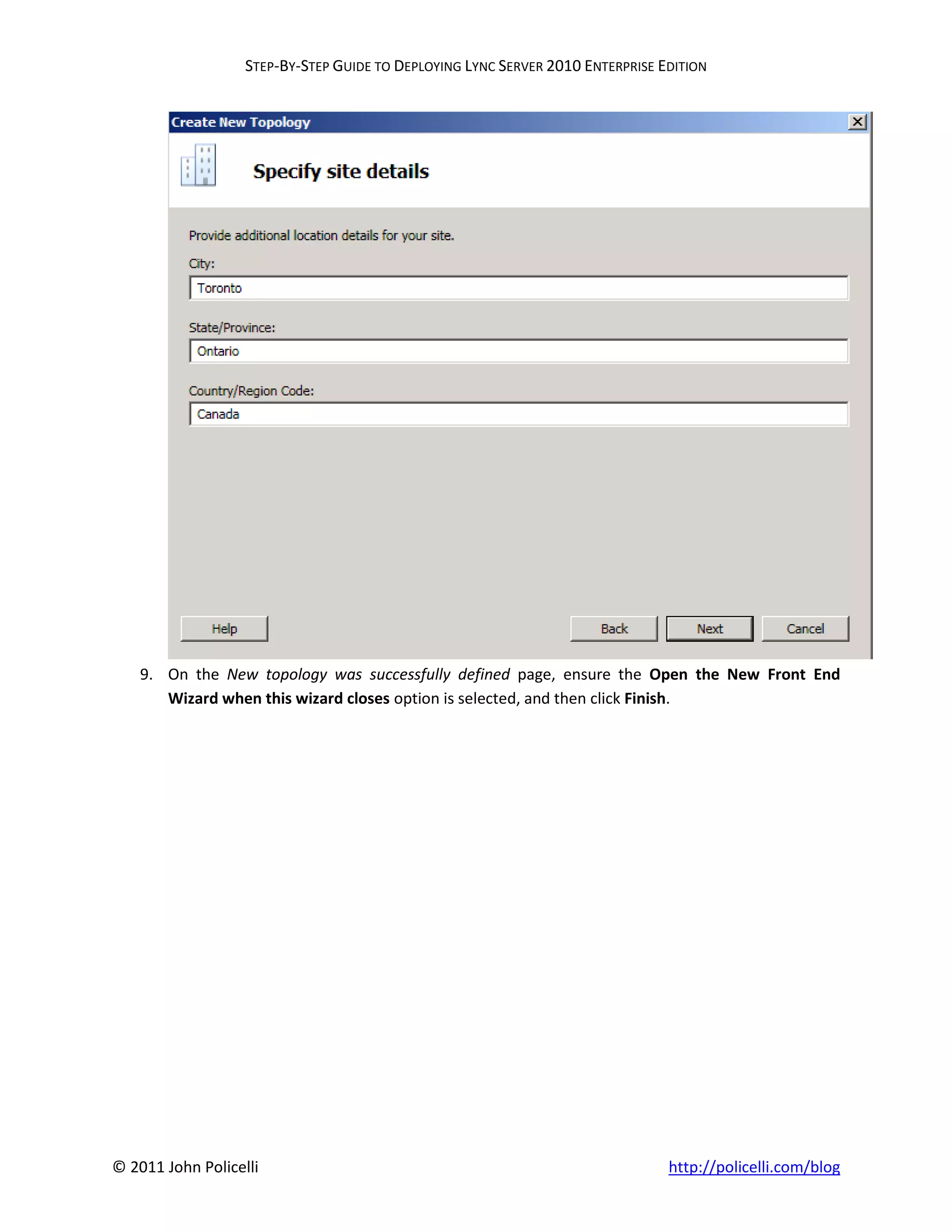 STEP-BY-STEP GUIDE TO DEPLOYING LYNC SERVER 2010 ENTERPRISE EDITION




    9. On the New topology was successfully defined page, ensure the Open the New Front End
       Wizard when this wizard closes option is selected, and then click Finish.




© 2011 John Policelli                                                           http://policelli.com/blog
 
