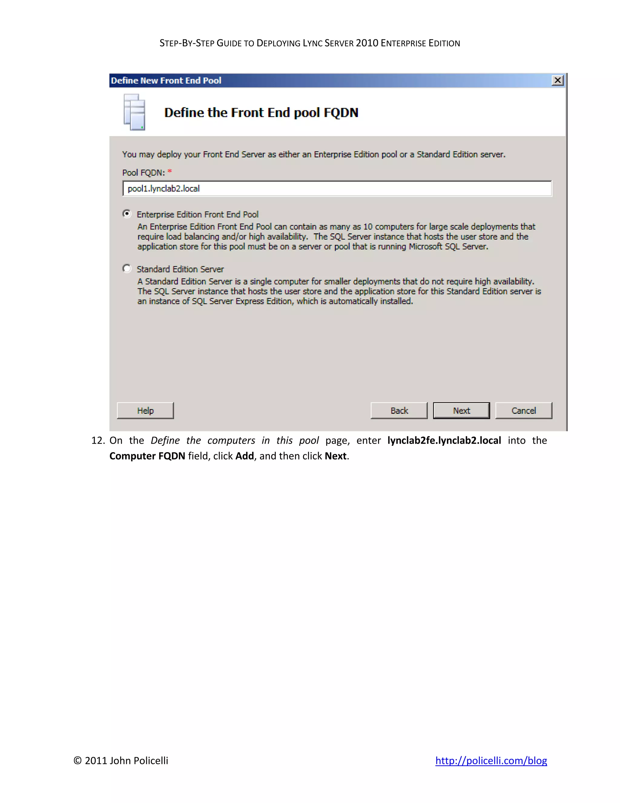 STEP-BY-STEP GUIDE TO DEPLOYING LYNC SERVER 2010 ENTERPRISE EDITION




    12. On the Define the computers in this pool page, enter lynclab2fe.lynclab2.local into the
        Computer FQDN field, click Add, and then click Next.




© 2011 John Policelli                                                           http://policelli.com/blog
 