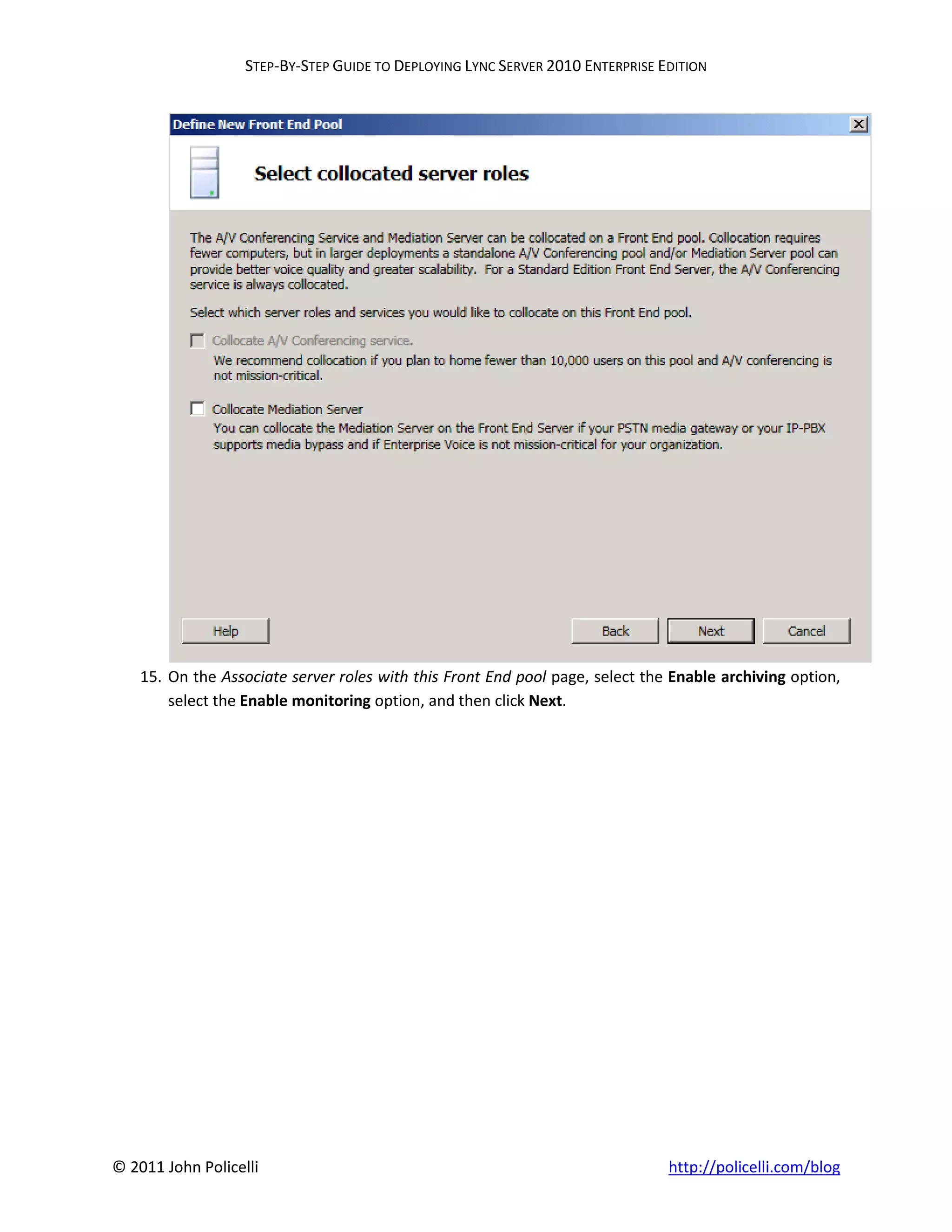 STEP-BY-STEP GUIDE TO DEPLOYING LYNC SERVER 2010 ENTERPRISE EDITION




    15. On the Associate server roles with this Front End pool page, select the Enable archiving option,
        select the Enable monitoring option, and then click Next.




© 2011 John Policelli                                                           http://policelli.com/blog
 