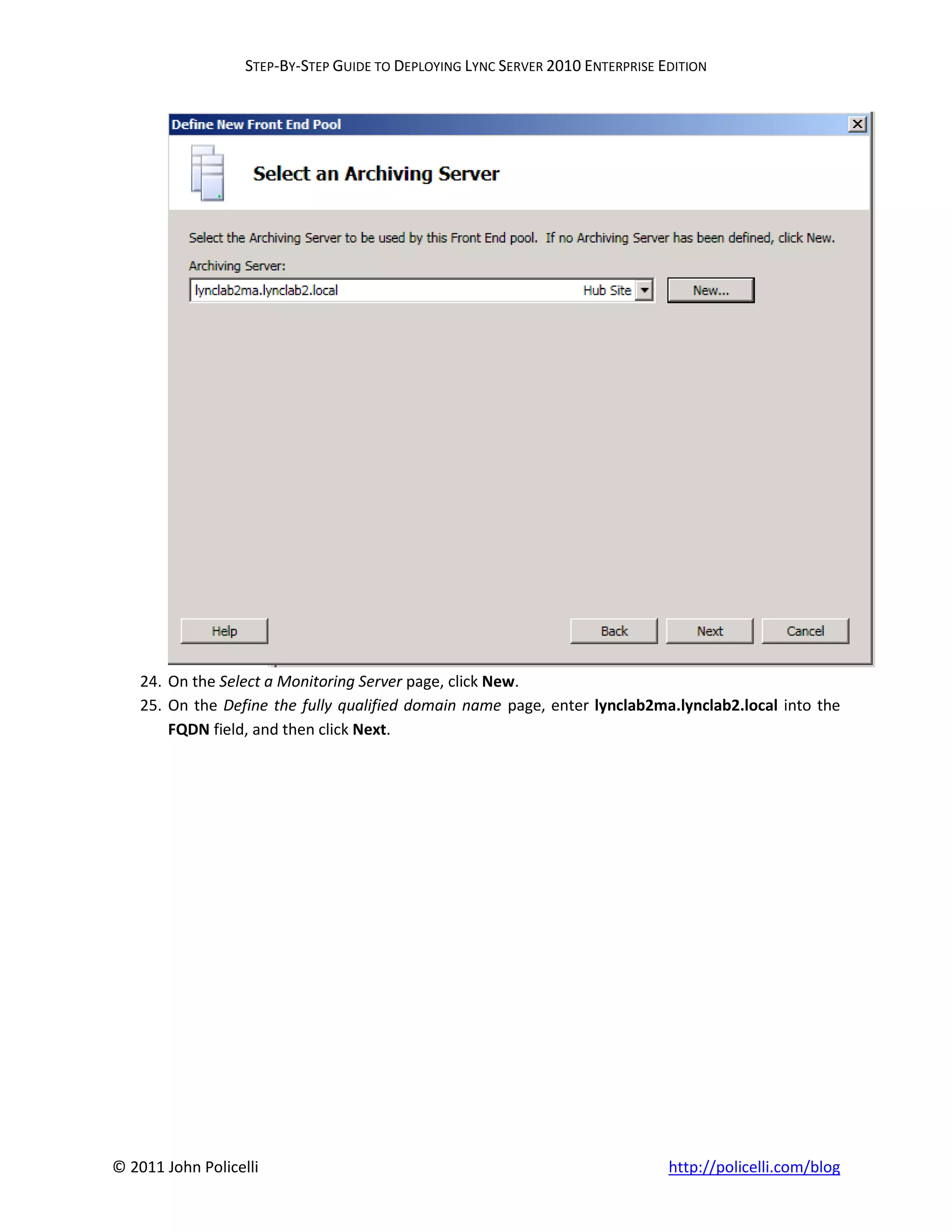 STEP-BY-STEP GUIDE TO DEPLOYING LYNC SERVER 2010 ENTERPRISE EDITION




    24. On the Select a Monitoring Server page, click New.
    25. On the Define the fully qualified domain name page, enter lynclab2ma.lynclab2.local into the
        FQDN field, and then click Next.




© 2011 John Policelli                                                           http://policelli.com/blog
 
