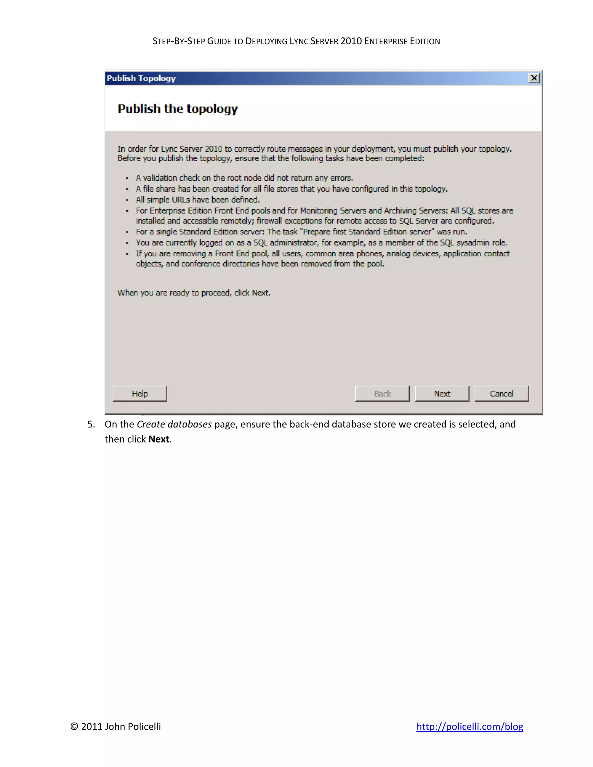 STEP-BY-STEP GUIDE TO DEPLOYING LYNC SERVER 2010 ENTERPRISE EDITION




    5. On the Create databases page, ensure the back-end database store we created is selected, and
       then click Next.




© 2011 John Policelli                                                           http://policelli.com/blog
 