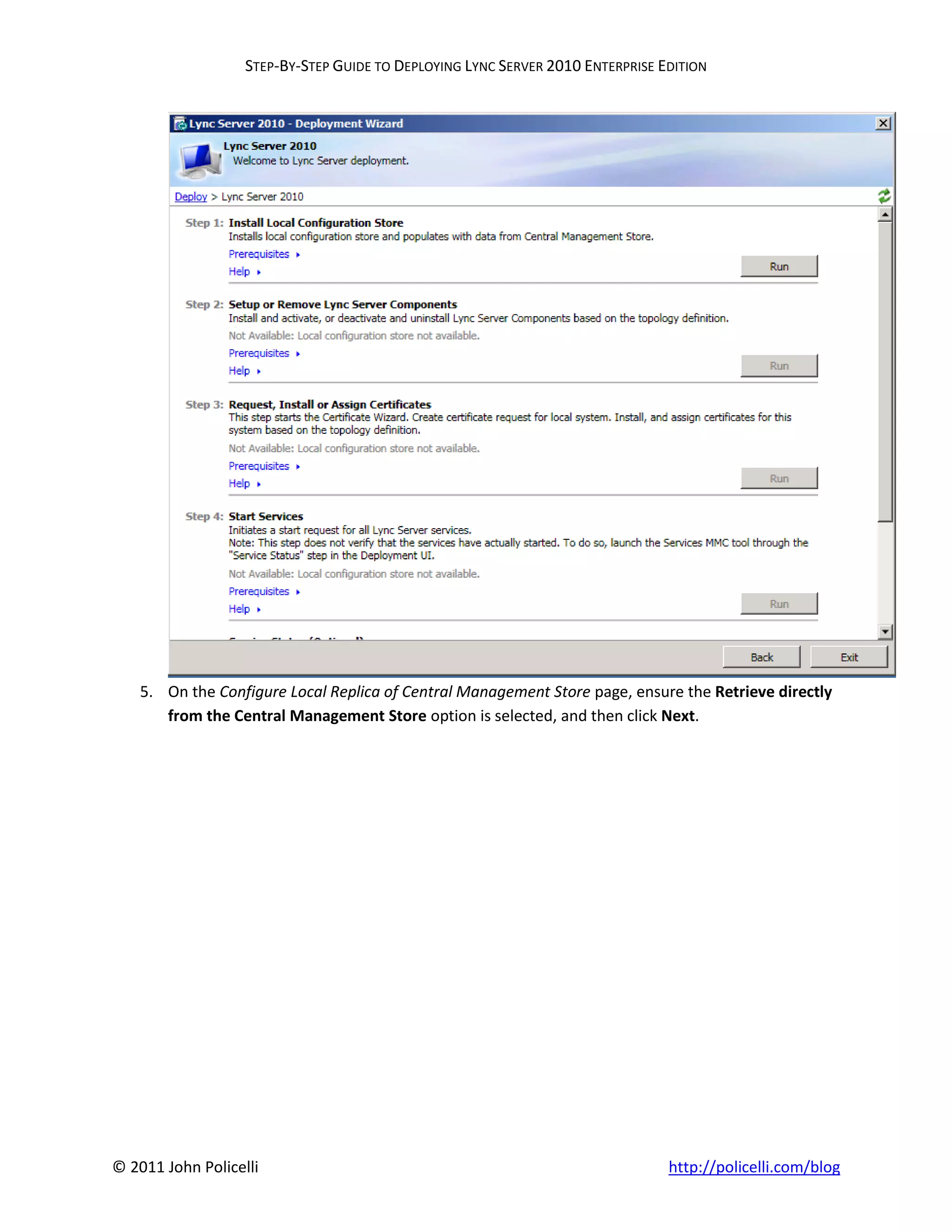 STEP-BY-STEP GUIDE TO DEPLOYING LYNC SERVER 2010 ENTERPRISE EDITION




    5. On the Configure Local Replica of Central Management Store page, ensure the Retrieve directly
       from the Central Management Store option is selected, and then click Next.




© 2011 John Policelli                                                           http://policelli.com/blog
 
