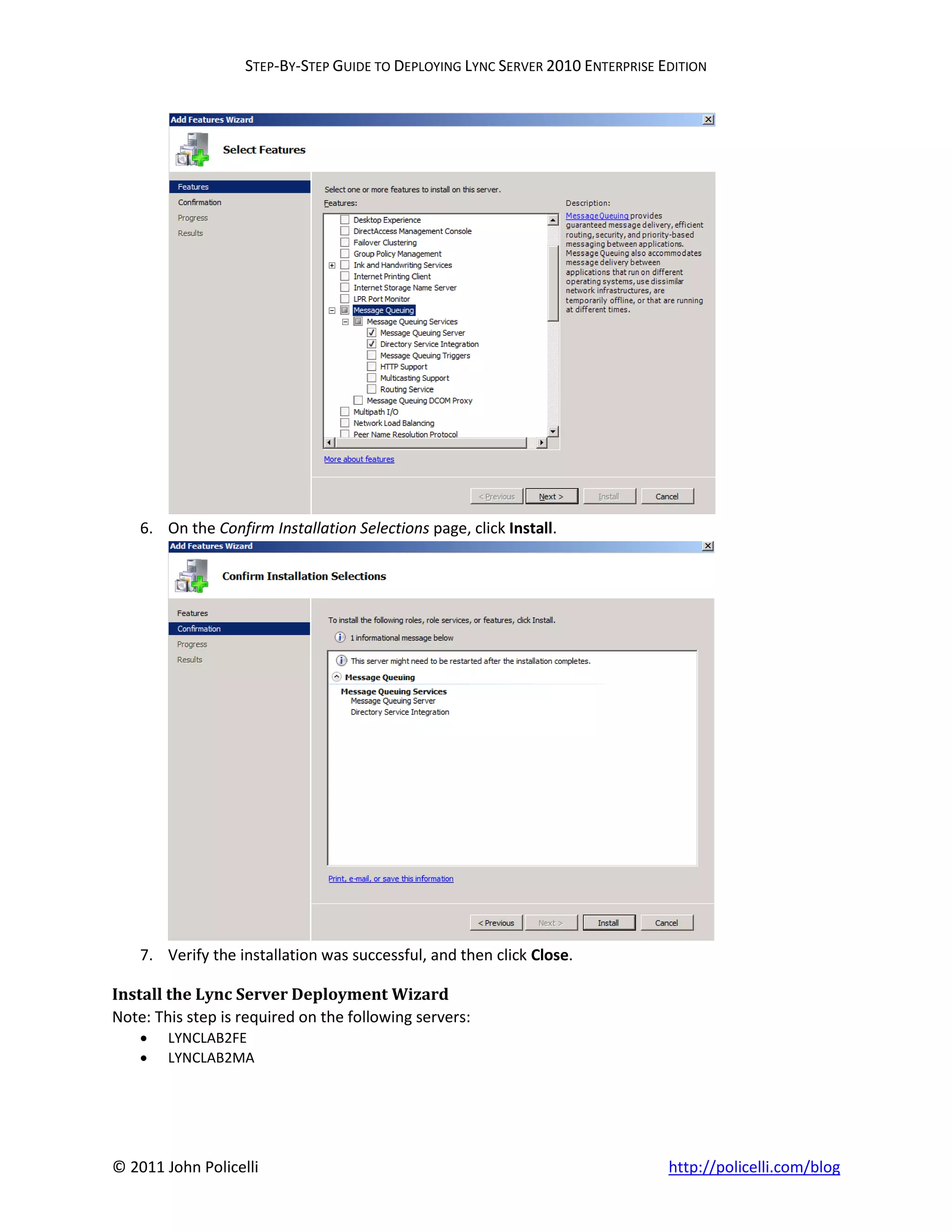 STEP-BY-STEP GUIDE TO DEPLOYING LYNC SERVER 2010 ENTERPRISE EDITION




    6. On the Confirm Installation Selections page, click Install.




    7. Verify the installation was successful, and then click Close.

Install the Lync Server Deployment Wizard
Note: This step is required on the following servers:
       LYNCLAB2FE
       LYNCLAB2MA




© 2011 John Policelli                                                           http://policelli.com/blog
 