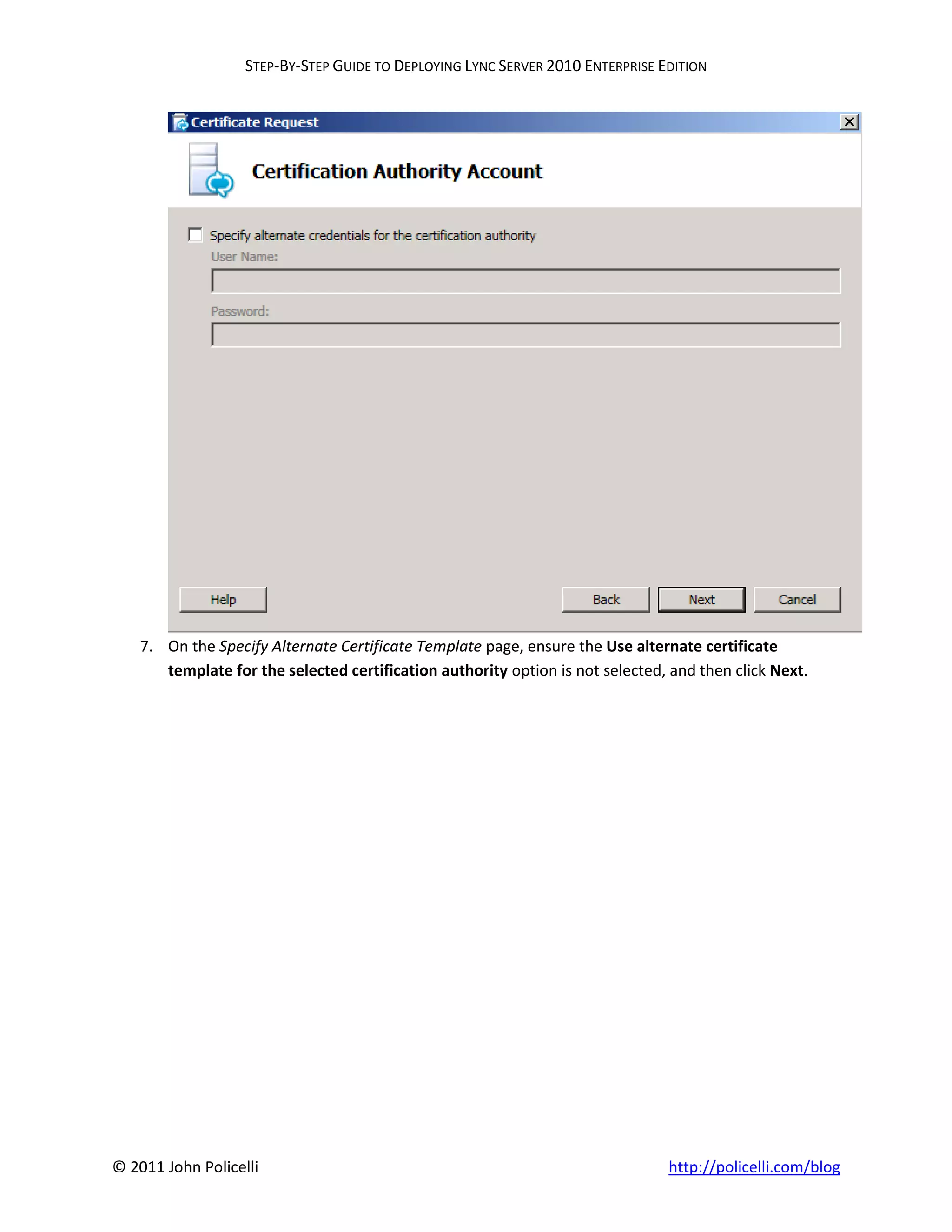 STEP-BY-STEP GUIDE TO DEPLOYING LYNC SERVER 2010 ENTERPRISE EDITION




    7. On the Specify Alternate Certificate Template page, ensure the Use alternate certificate
       template for the selected certification authority option is not selected, and then click Next.




© 2011 John Policelli                                                           http://policelli.com/blog
 
