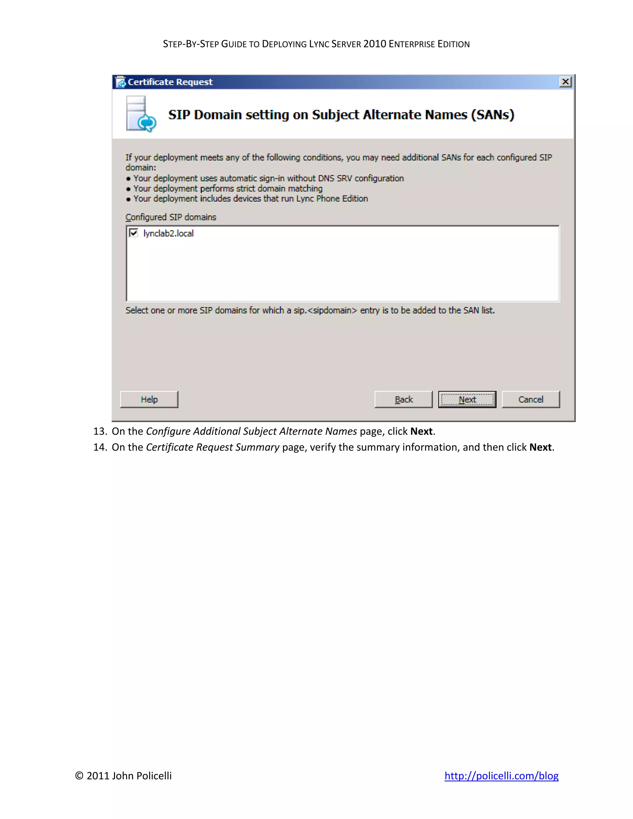 STEP-BY-STEP GUIDE TO DEPLOYING LYNC SERVER 2010 ENTERPRISE EDITION




    13. On the Configure Additional Subject Alternate Names page, click Next.
    14. On the Certificate Request Summary page, verify the summary information, and then click Next.




© 2011 John Policelli                                                           http://policelli.com/blog
 