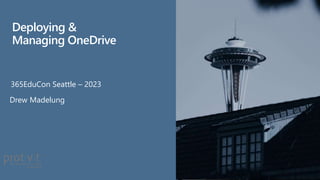 365EduCon Seattle – 2023
Drew Madelung
Deploying &
Managing OneDrive
 