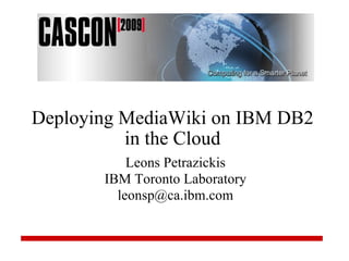 Deploying MediaWiki on IBM DB2 in the Cloud Leons Petrazickis IBM Toronto Laboratory [email_address] 