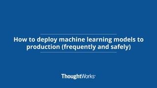 How to deploy machine learning models to
production (frequently and safely)
 