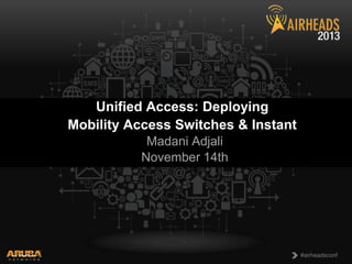 Unified Access: Deploying
Mobility Access Switches & Instant
Madani Adjali
November 14th

CONFIDENTIAL
© Copyright 2013. Aruba Networks, Inc.
All rights reserved

1

#airheadsconf

 
