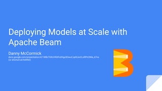 Deploying Models at Scale with
Apache Beam
Danny McCormick
docs.google.com/presentation/d/1WBcT69Lh9GIFoDhgx5OwuCJp0LkoCLxRPiU3Wa_67ns
(or shorturl.at/hAKN2)
 
