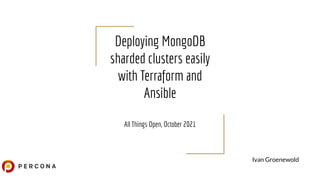 Deploying MongoDB
sharded clusters easily
with Terraform and
Ansible
All Things Open, October 2021
Ivan Groenewold
 