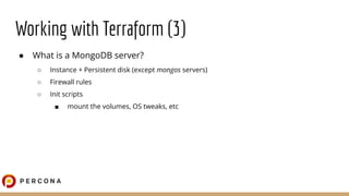 Working with Terraform (3)
● What is a MongoDB server?
○ Instance + Persistent disk (except mongos servers)
○ Firewall rul...