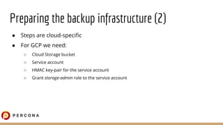 Preparing the backup infrastructure (2)
● Steps are cloud-speciﬁc
● For GCP we need:
○ Cloud Storage bucket
○ Service acco...