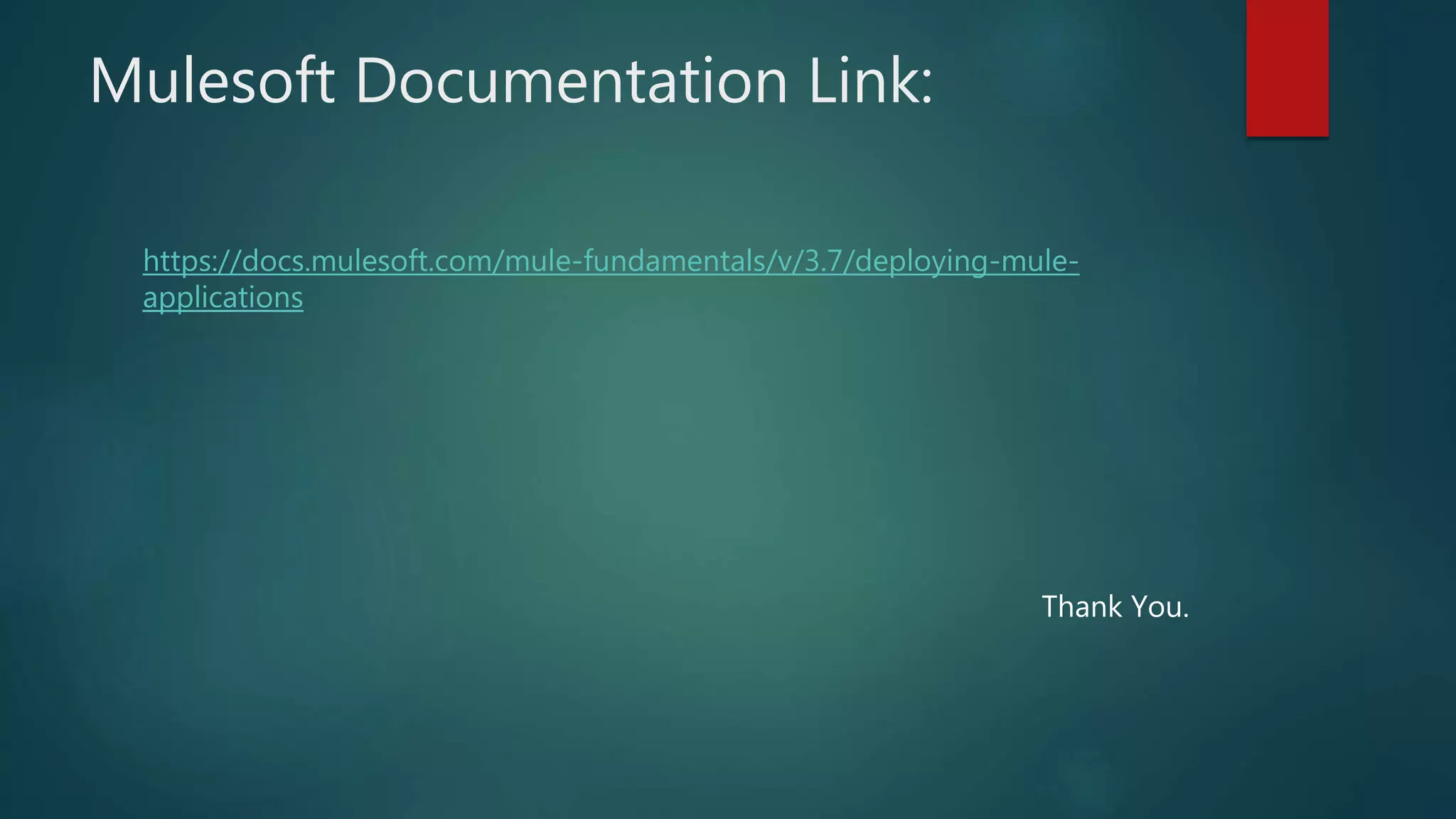 Mulesoft Documentation Link:
https://docs.mulesoft.com/mule-fundamentals/v/3.7/deploying-mule-
applications
Thank You.
 