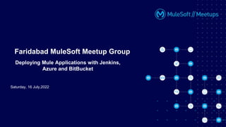 Saturday, 16 July,2022
Faridabad MuleSoft Meetup Group
Deploying Mule Applications with Jenkins,
Azure and BitBucket
 