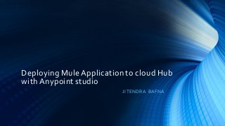 Deploying Mule Application to cloud Hub
with Anypoint studio
JITENDRA BAFNA
 