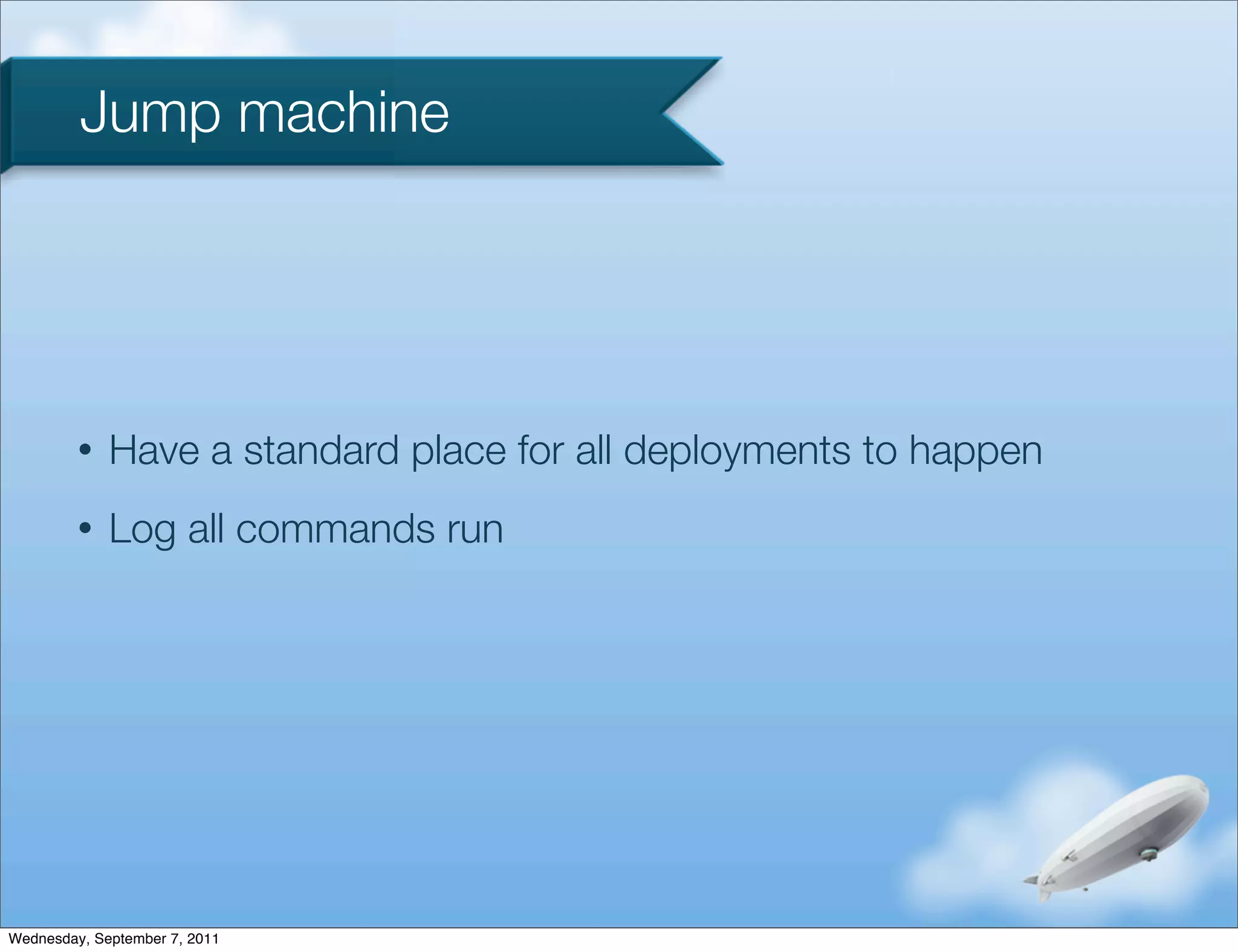 Jump machine




         •   Have a standard place for all deployments to happen
         •   Log all commands run




Wednesday, September 7, 2011
 