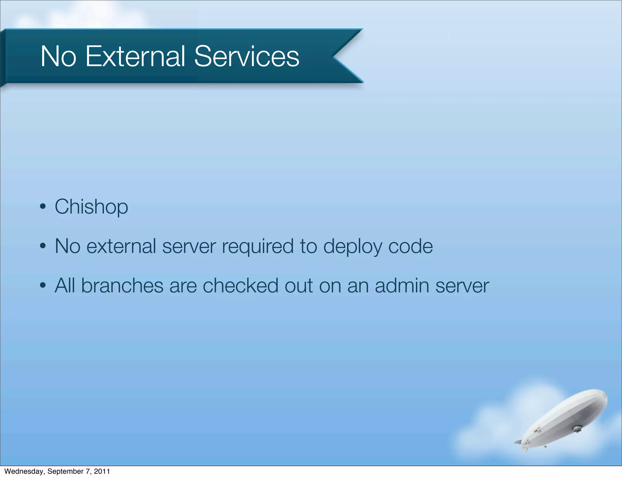 No External Services



         •   Chishop
         •   No external server required to deploy code
         •   All branches are checked out on an admin server




Wednesday, September 7, 2011
 