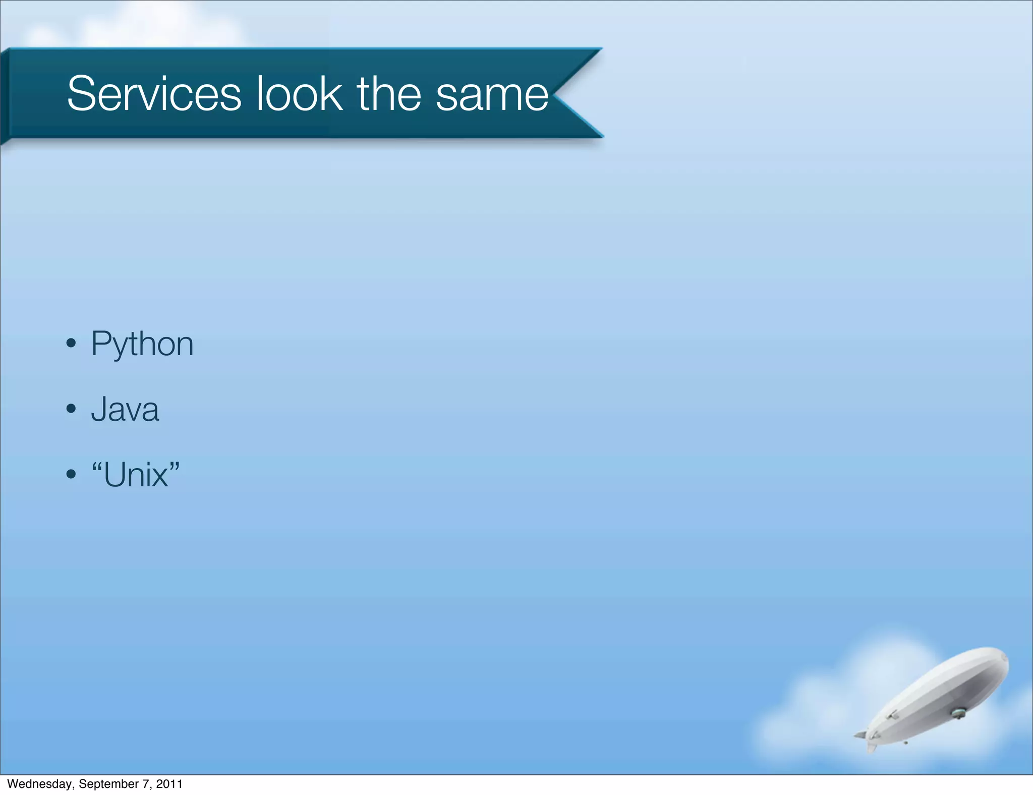 Services look the same



         •   Python
         •   Java
         •   “Unix”




Wednesday, September 7, 2011
 