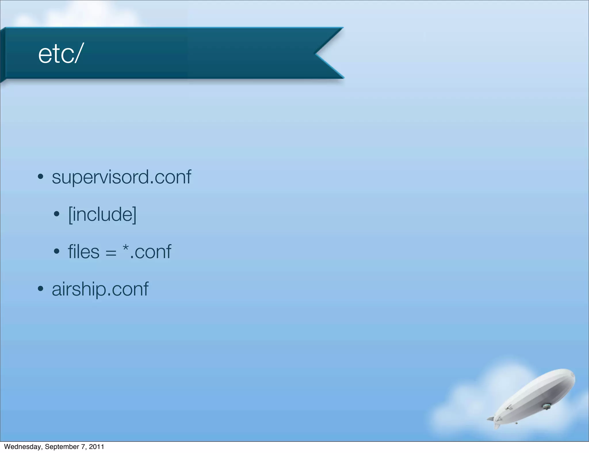 etc/



         •   supervisord.conf
             •   [include]
             •   ﬁles = *.conf
         •   airship.conf




Wednesday, September 7, 2011
 