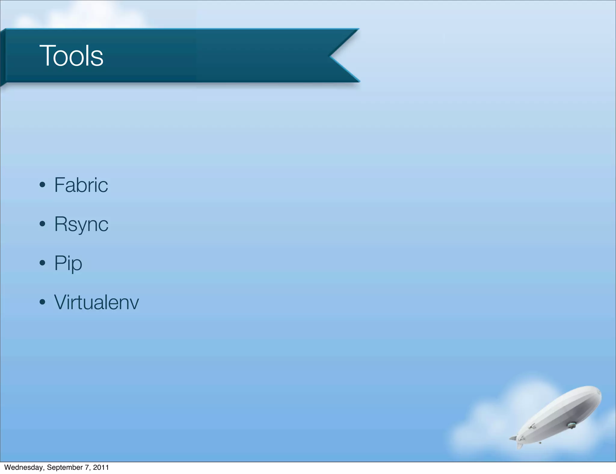 Tools



         •   Fabric
         •   Rsync
         •   Pip
         •   Virtualenv




Wednesday, September 7, 2011
 