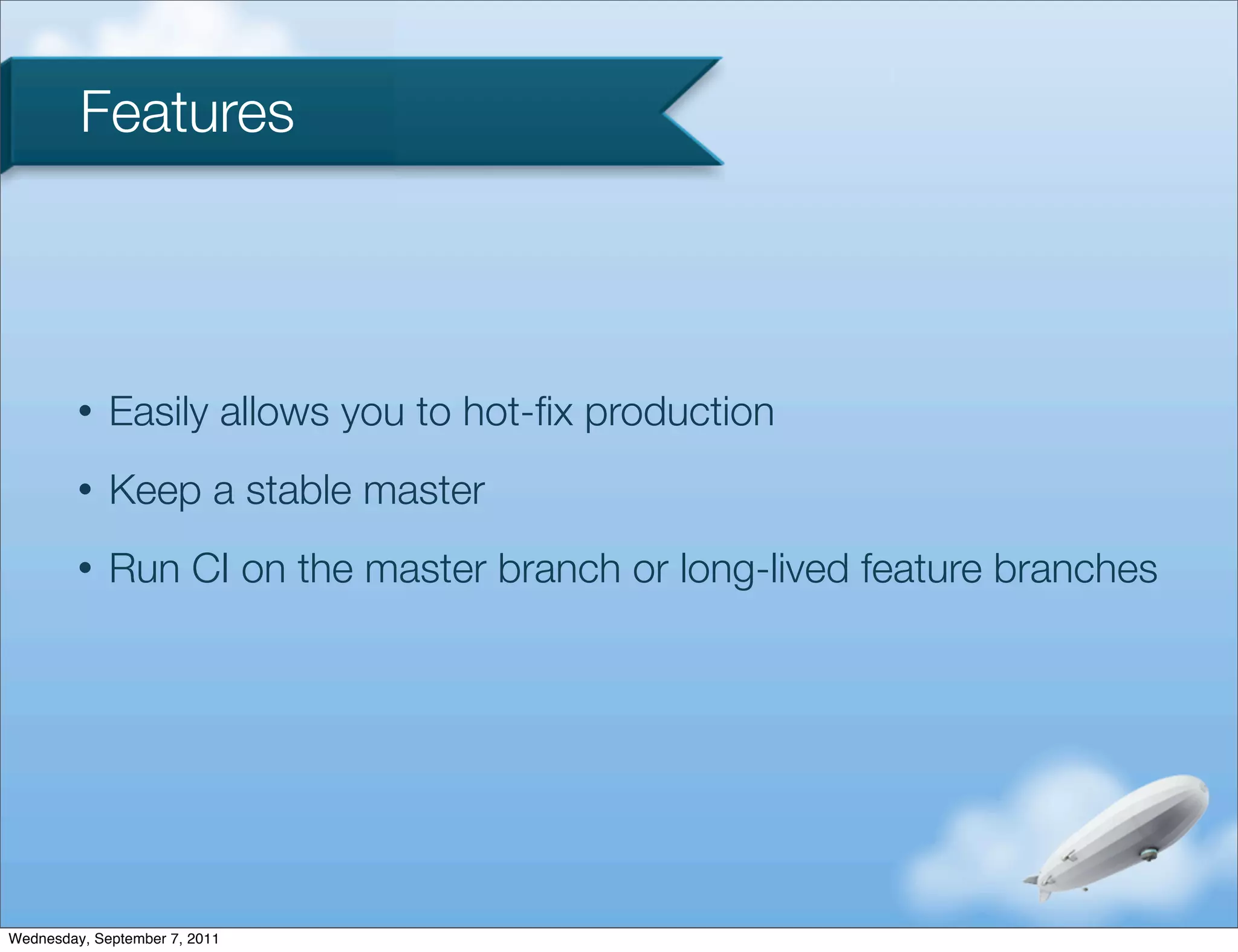 Features



         •   Easily allows you to hot-ﬁx production
         •   Keep a stable master
         •   Run CI on the master branch or long-lived feature branches




Wednesday, September 7, 2011
 