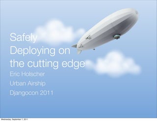 Safely
         Deploying on
         the cutting edge
         Eric Holscher
         Urban Airship
         Djangocon 2011



Wednesday, September 7, 2011
 