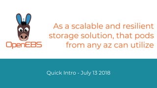 Quick Intro - July 13 2018
As a scalable and resilient
storage solution, that pods
from any az can utilize
 