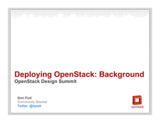 Community Stacker
Bret Piatt
Deploying OpenStack: Background
OpenStack Design Summit
Twitter: @bpiatt
 