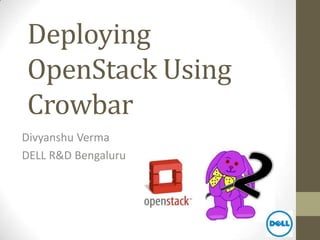 Deploying
OpenStack Using
Crowbar
Divyanshu Verma
DELL R&D Bengaluru
 
